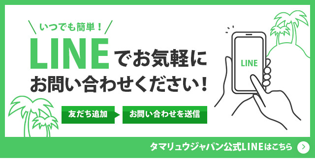 いつでも簡単！LINEでお気軽にお問い合わせください！タマリュウジャパン公式LINEはこちら
